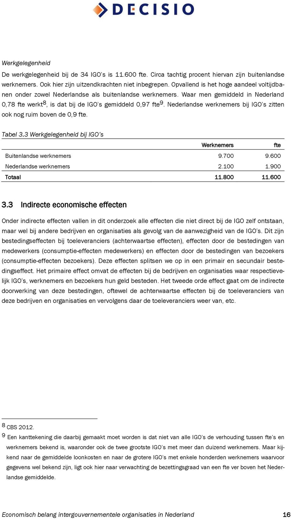 Nederlandse werknemers bij IGO s zitten ook nog ruim boven de 0,9 fte. Tabel 3.3 Werkgelegenheid bij IGO s Werknemers fte Buitenlandse werknemers 9.700 9.600 Nederlandse werknemers 2.100 1.