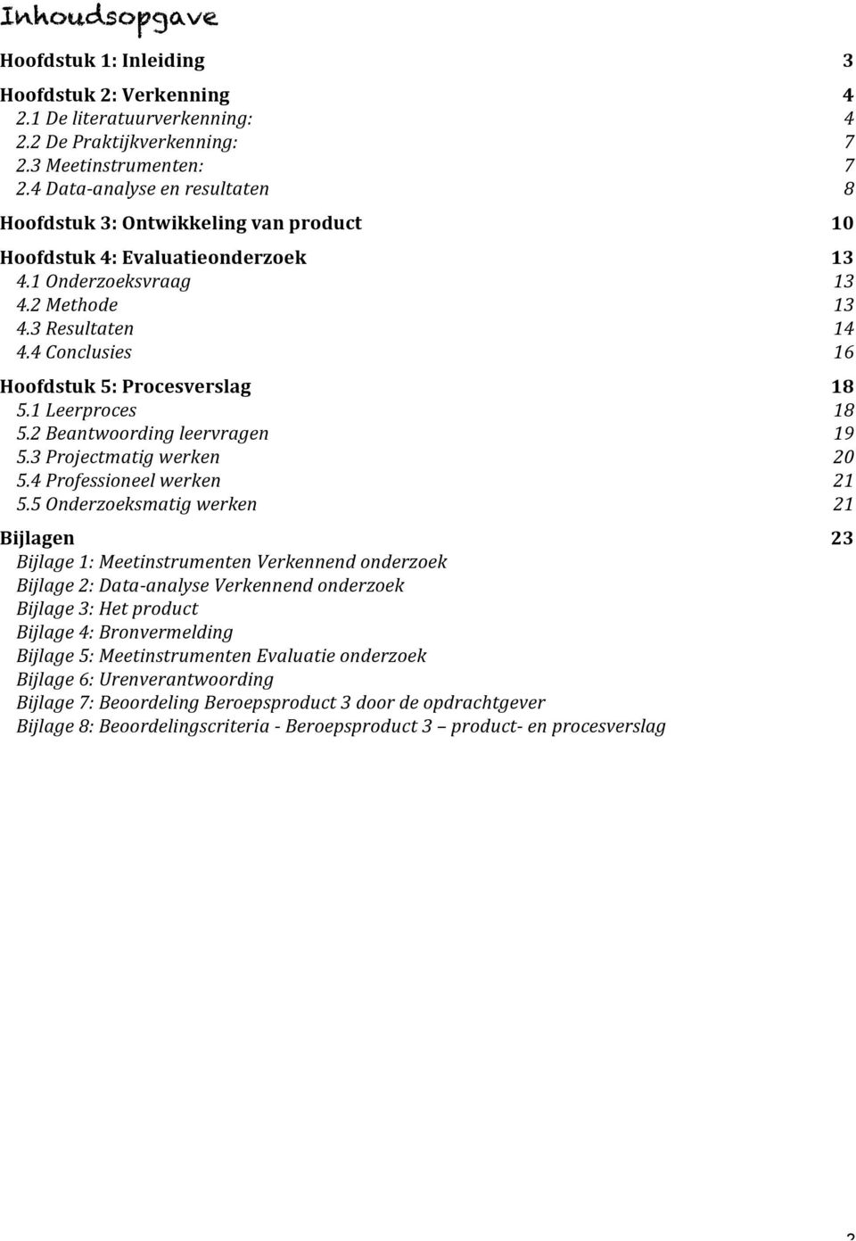 4 Conclusies 16 Hoofdstuk 5: Procesverslag 18 5.1 Leerproces 18 5.2 Beantwoording leervragen 19 5.3 Projectmatig werken 20 5.4 Professioneel werken 21 5.