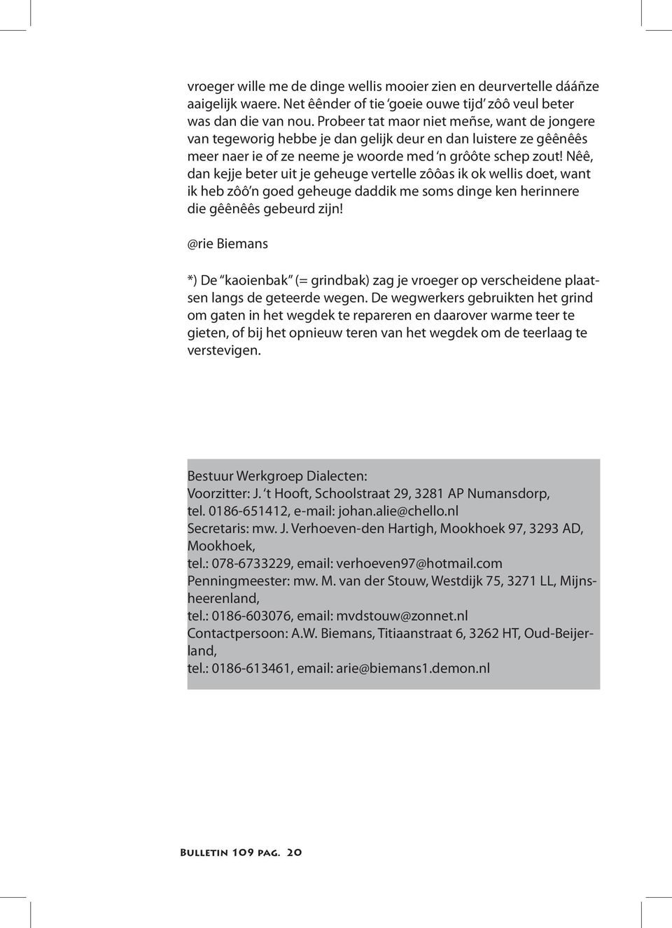 Nêê, dan kejje beter uit je geheuge vertelle zôôas ik ok wellis doet, want ik heb zôô n goed geheuge daddik me soms dinge ken herinnere die gêênêês gebeurd zijn!