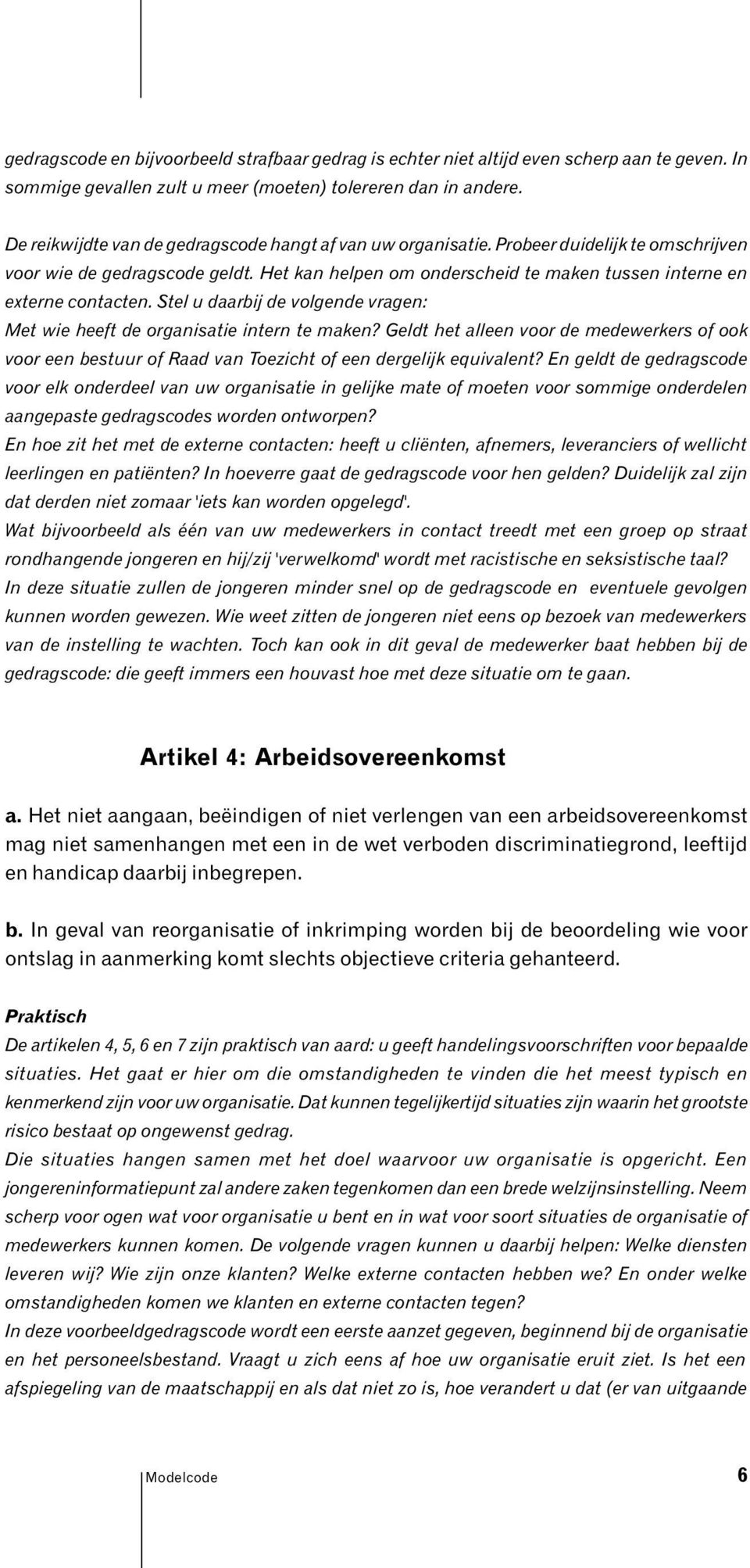 Het kan helpen om onderscheid te maken tussen interne en externe contacten. Stel u daarbij de volgende vragen: Met wie heeft de organisatie intern te maken?