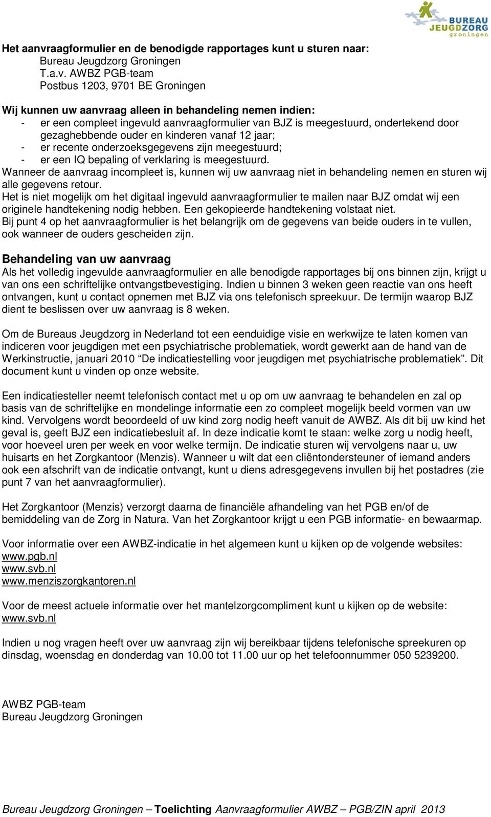 AWBZ PGB-team Postbus 1203, 9701 BE Groningen Wij kunnen uw aanvraag alleen in behandeling nemen indien: - er een compleet ingevuld aanvraagformulier van BJZ is meegestuurd, ondertekend door