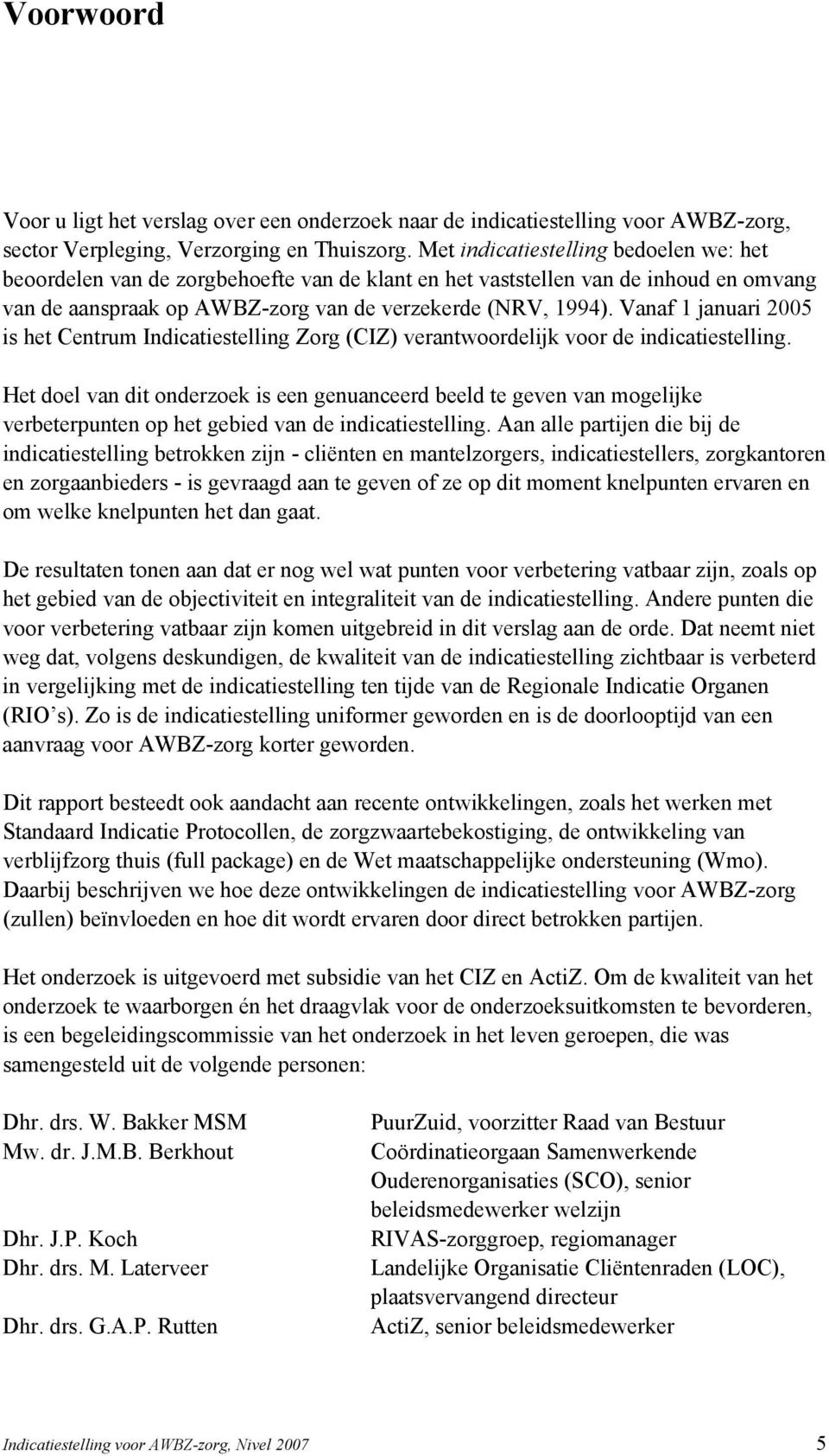 Vanaf 1 januari 2005 is het Centrum Indicatiestelling Zorg (CIZ) verantwoordelijk voor de indicatiestelling.