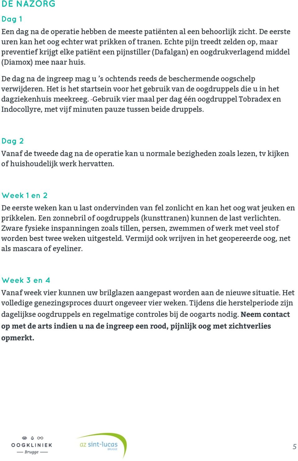 De dag na de ingreep mag u s ochtends reeds de beschermende oogschelp verwijderen. Het is het startsein voor het gebruik van de oogdruppels die u in het dagziekenhuis meekreeg.