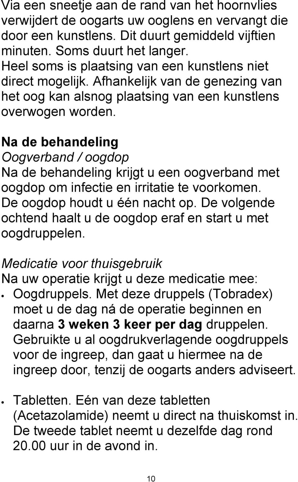 Na de behandeling Oogverband / oogdop Na de behandeling krijgt u een oogverband met oogdop om infectie en irritatie te voorkomen. De oogdop houdt u één nacht op.