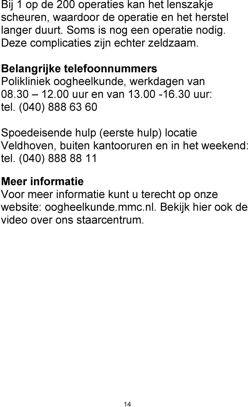 00-16.30 uur: tel. (040) 888 63 60 Spoedeisende hulp (eerste hulp) locatie Veldhoven, buiten kantooruren en in het weekend: tel.