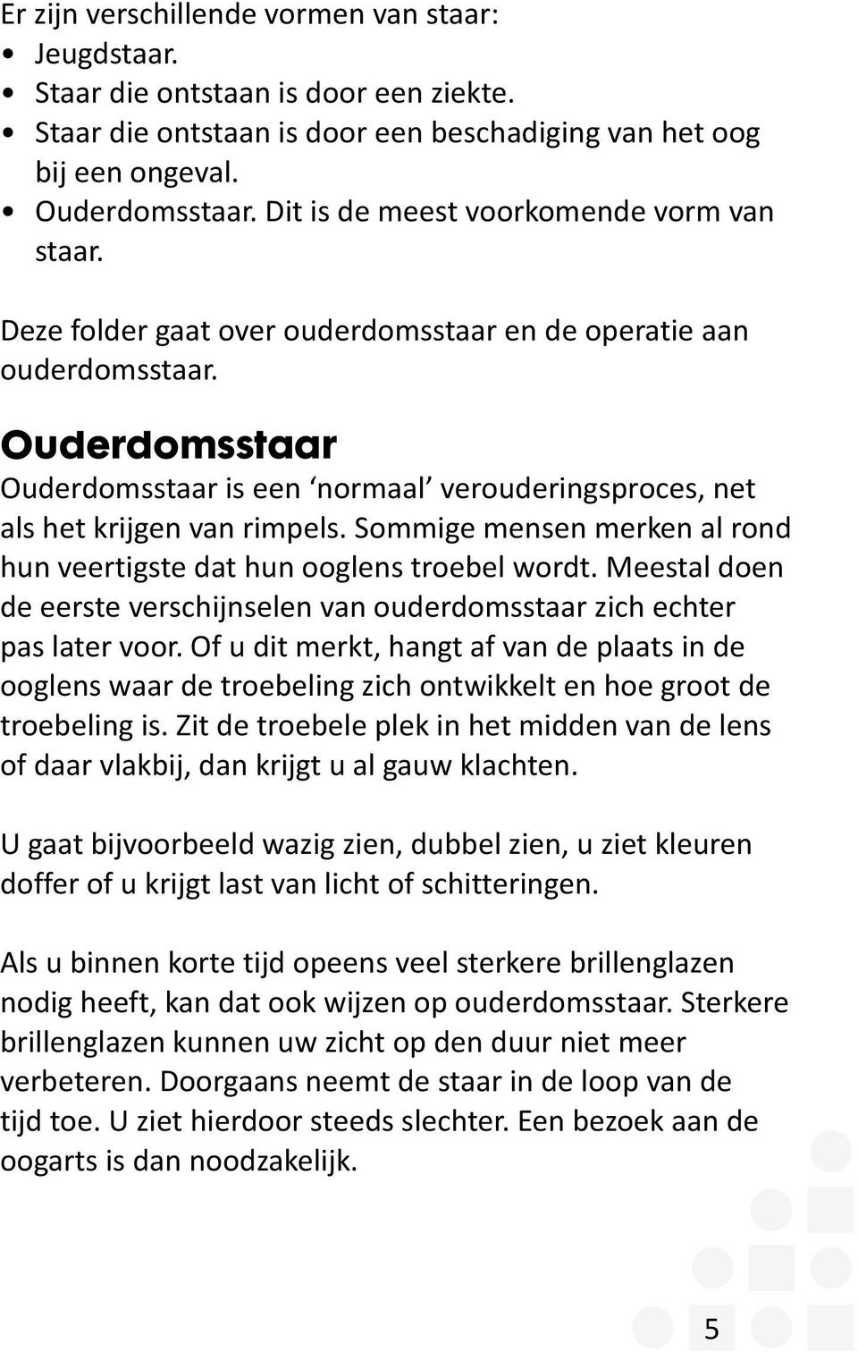 Ouderdomsstaar Ouderdomsstaar is een normaal verouderingsproces, net als het krijgen van rimpels. Sommige mensen merken al rond hun veertigste dat hun ooglens troebel wordt.