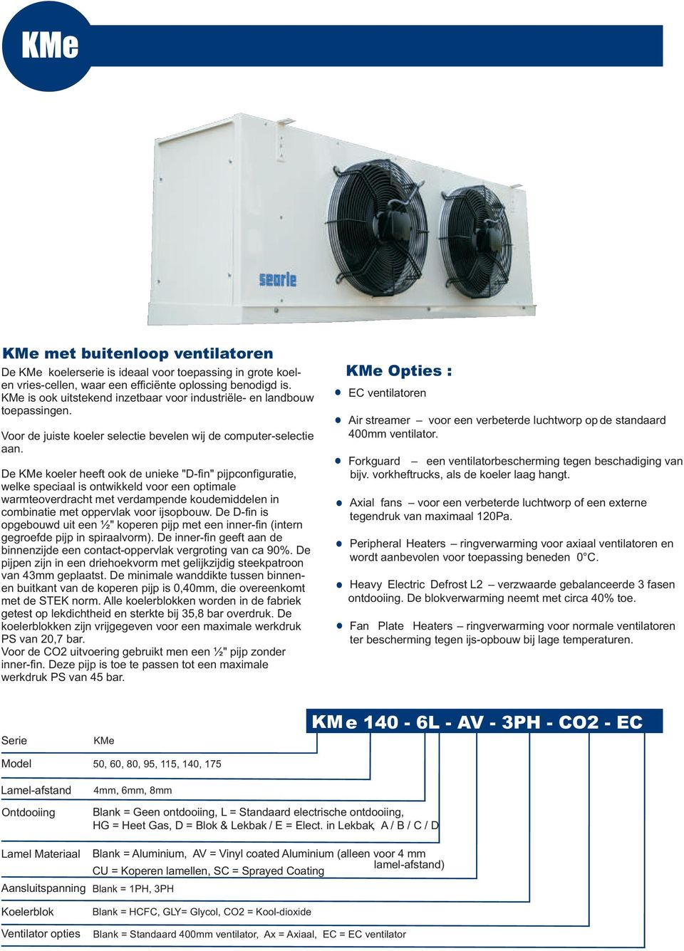 De KMe koeler heeft ook de unieke "D-fin" pijpconfiguratie, welke speciaal is ontwikkeld voor een optimale warmteoverdracht met verdampende koudemiddelen in combinatie met oppervlak voor ijsopbouw.