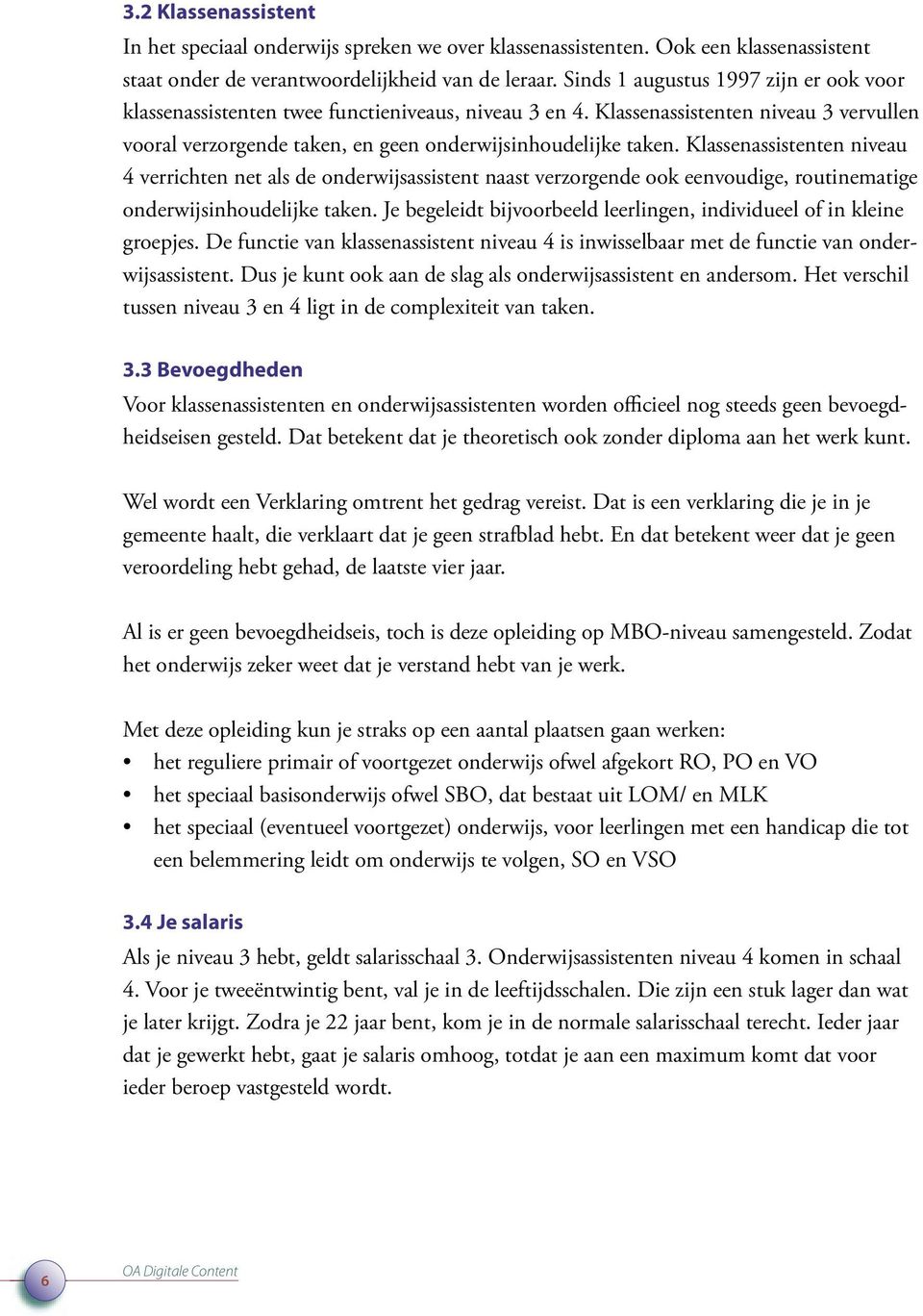 Klassenassistenten niveau 4 verrichten net als de onderwijsassistent naast verzorgende ook eenvoudige, routinematige onderwijsinhoudelijke taken.