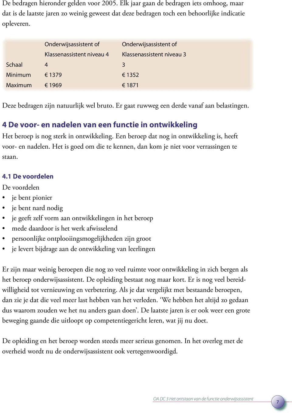 Er gaat ruwweg een derde vanaf aan belastingen. 4 De voor- en nadelen van een functie in ontwikkeling Het beroep is nog sterk in ontwikkeling.