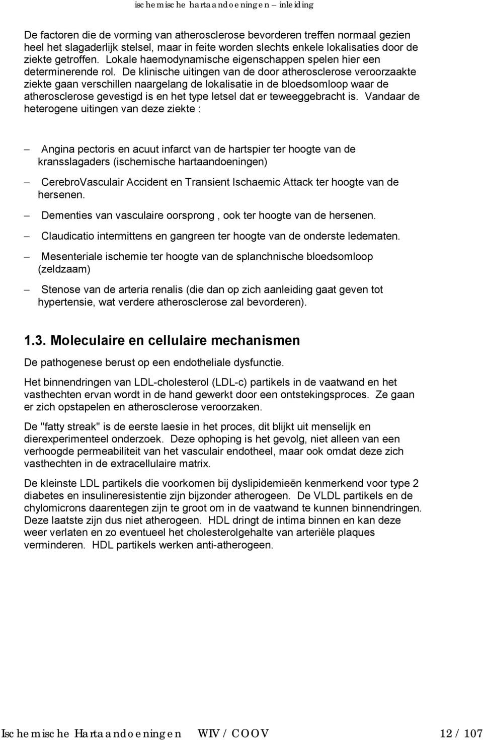 De klinische uitingen van de door atherosclerose veroorzaakte ziekte gaan verschillen naargelang de lokalisatie in de bloedsomloop waar de atherosclerose gevestigd is en het type letsel dat er