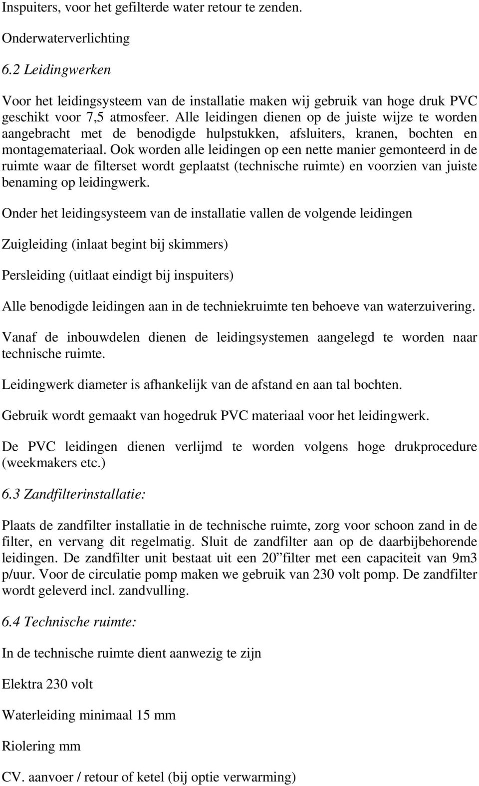 Alle leidingen dienen op de juiste wijze te worden aangebracht met de benodigde hulpstukken, afsluiters, kranen, bochten en montagemateriaal.