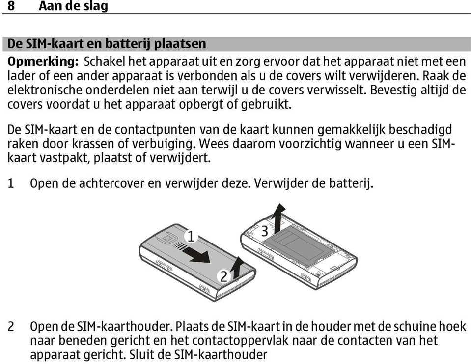 De SIM-kaart en de contactpunten van de kaart kunnen gemakkelijk beschadigd raken door krassen of verbuiging. Wees daarom voorzichtig wanneer u een SIMkaart vastpakt, plaatst of verwijdert.