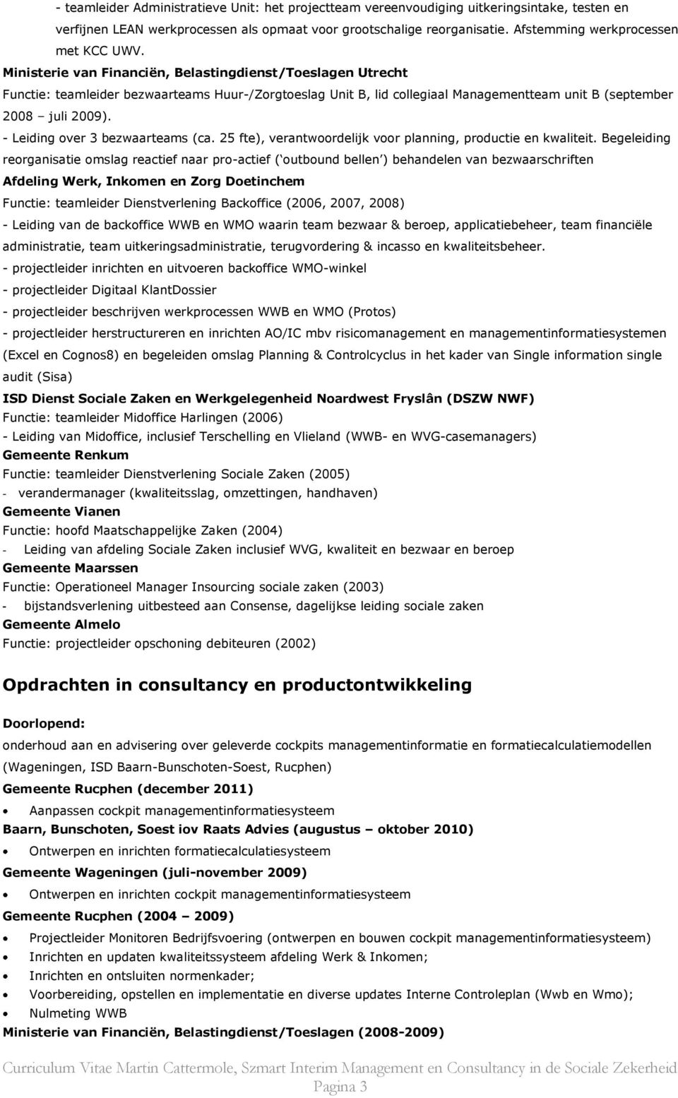 Ministerie van Financiën, Belastingdienst/Toeslagen Utrecht Functie: teamleider bezwaarteams Huur-/Zorgtoeslag Unit B, lid collegiaal Managementteam unit B (september 2008 juli 2009).