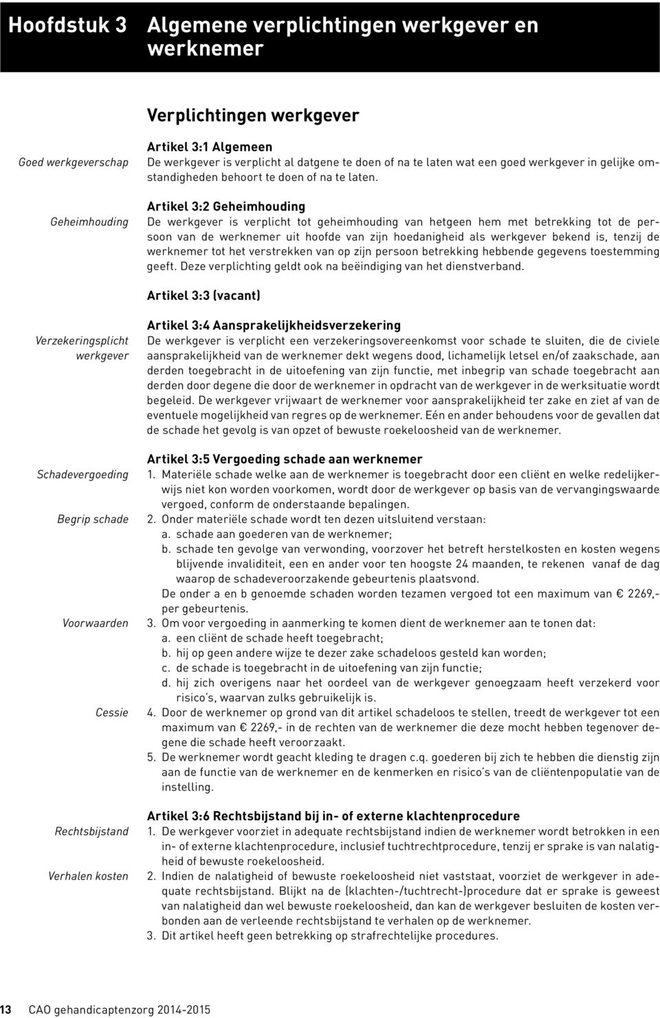 Artikel 3:2 Geheimhouding De werkgever is verplicht tot geheimhouding van hetgeen hem met betrekking tot de persoon van de werknemer uit hoofde van zijn hoedanigheid als werkgever bekend is, tenzij