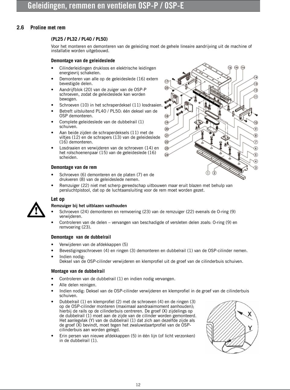 Demontage van de geleideslede Cilinderleidingen drukloos en elektrische leidingen energievrij schakelen. Demonteren van alle op de geleideslede (16) extern bevestigde delen.