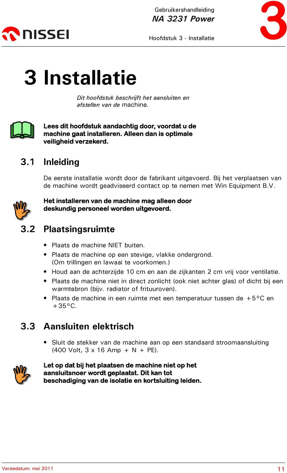 Bij het verplaatsen van de machine wordt geadviseerd contact op te nemen met Win Equipment B.V. Het installeren van de machine mag alleen door deskundig personeel worden uitgevoerd. 3.