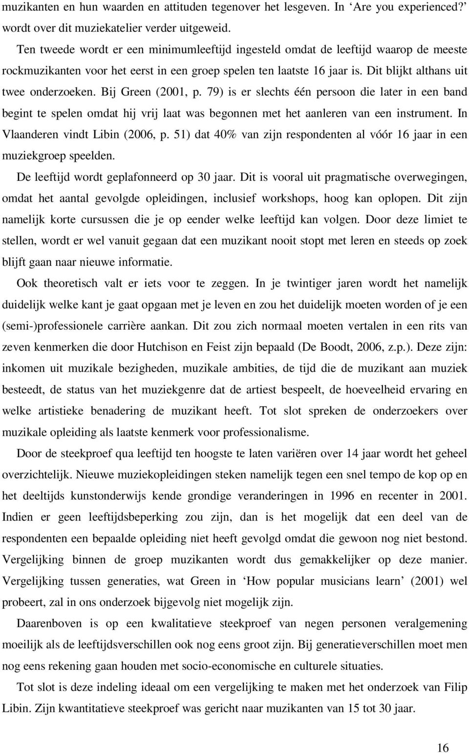 Bij Green (2001, p. 79) is er slechts één persoon die later in een band begint te spelen omdat hij vrij laat was begonnen met het aanleren van een instrument. In Vlaanderen vindt Libin (2006, p.