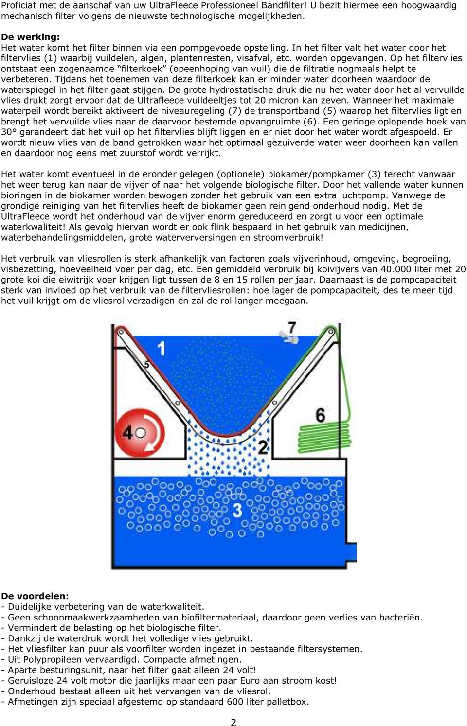 worden opgevangen. Op het filtervlies ontstaat een zogenaamde filterkoek (opeenhoping van vuil) die de filtratie nogmaals helpt te verbeteren.