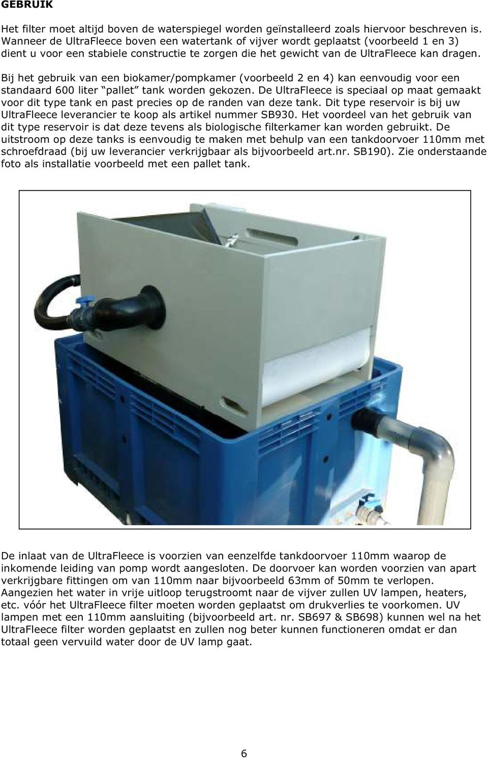 Bij het gebruik van een biokamer/pompkamer (voorbeeld 2 en 4) kan eenvoudig voor een standaard 600 liter pallet tank worden gekozen.