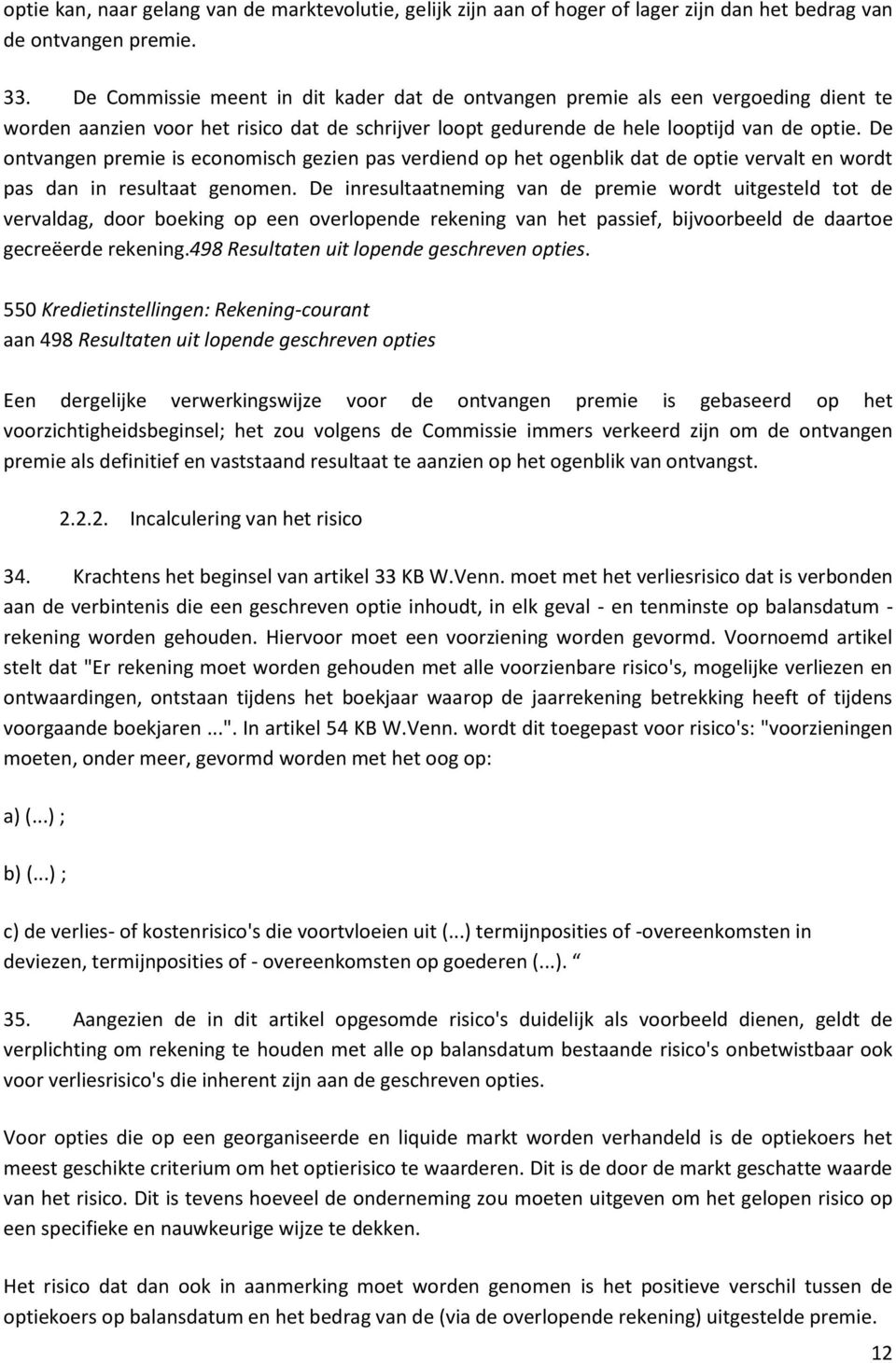 De ontvangen premie is economisch gezien pas verdiend op het ogenblik dat de optie vervalt en wordt pas dan in resultaat genomen.