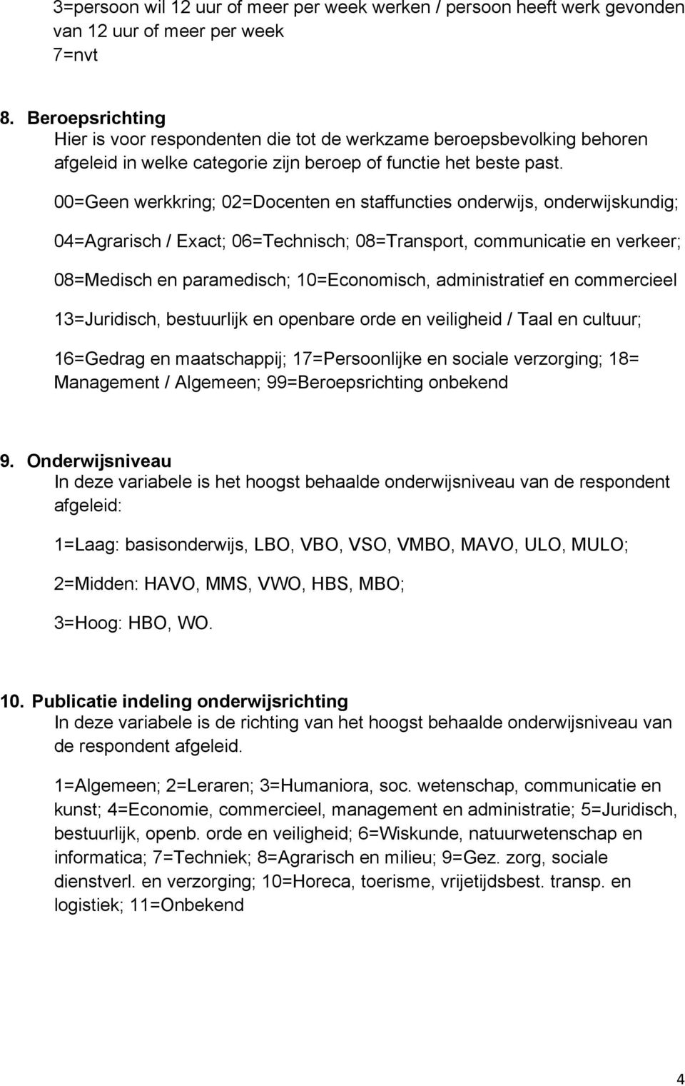 00=Geen werkkring; 02=Docenten en staffuncties onderwijs, onderwijskundig; 04=Agrarisch / Exact; 06=Technisch; 08=Transport, communicatie en verkeer; 08=Medisch en paramedisch; 10=Economisch,