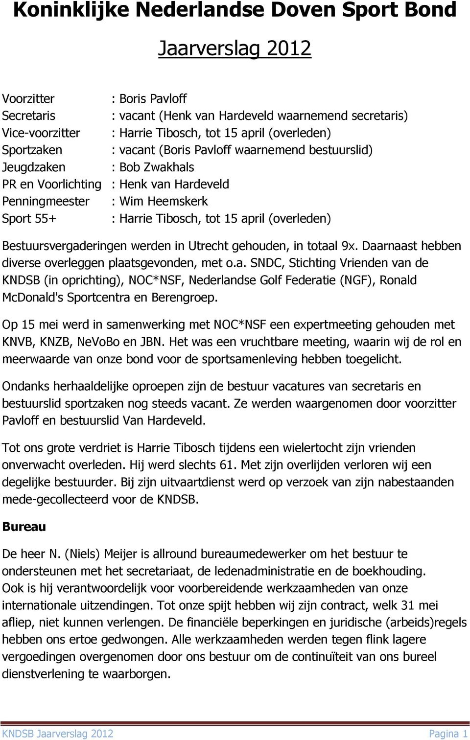 15 april (overleden) Bestuursvergaderingen werden in Utrecht gehouden, in totaal 9x. Daarnaast hebben diverse overleggen plaatsgevonden, met o.a. SNDC, Stichting Vrienden van de KNDSB (in oprichting), NOC*NSF, Nederlandse Golf Federatie (NGF), Ronald McDonald's Sportcentra en Berengroep.