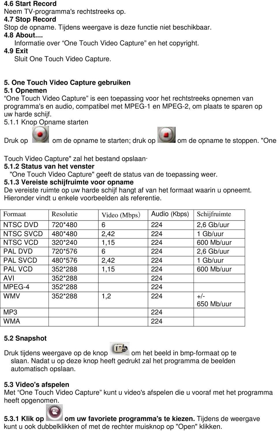 1 Opnemen One Touch Video Capture is een toepassing voor het rechtstreeks opnemen van programma's en audio, compatibel met MPEG-1 en MPEG-2, om plaats te sparen op uw harde schijf. 5.1.1 Knop Opname starten Druk op om de opname te starten; druk op om de opname te stoppen.