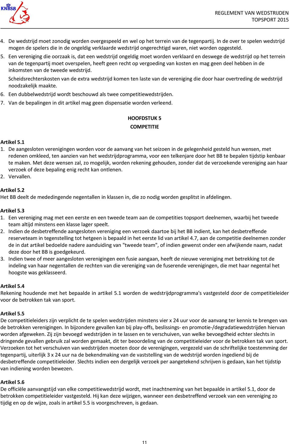 Een vereniging die oorzaak is, dat een wedstrijd ongeldig moet worden verklaard en deswege de wedstrijd op het terrein van de tegenpartij moet overspelen, heeft geen recht op vergoeding van kosten en