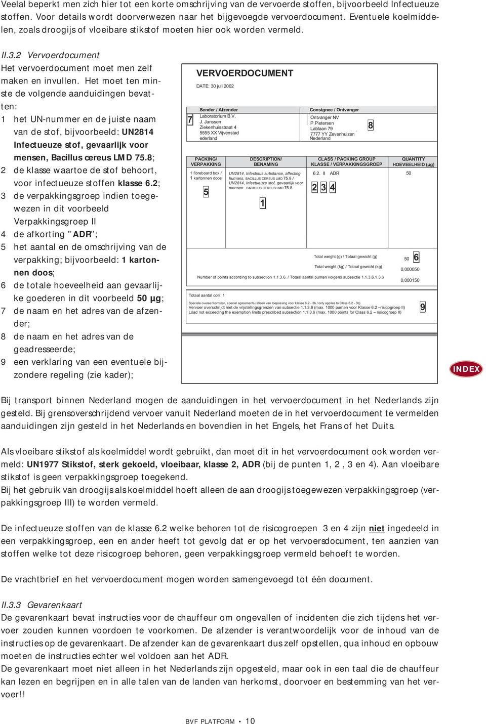 Het moet ten minste de volgende aanduidingen bevatten: 1 het UN-nummer en de juiste naam van de stof, bijvoorbeeld: UN2814 Infectueuze stof, gevaarlijk voor mensen, Bacillus cereus LMD 75.