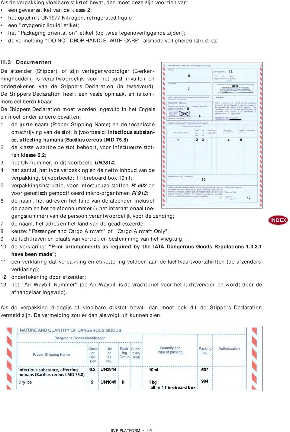 3 Documenten De afzender (Shipper), of zijn vertegenwoordiger (E-erkenninghouder), is verantwoordelijk voor het juist invullen en ondertekenen van de Shippers Declaration (in tweevoud).