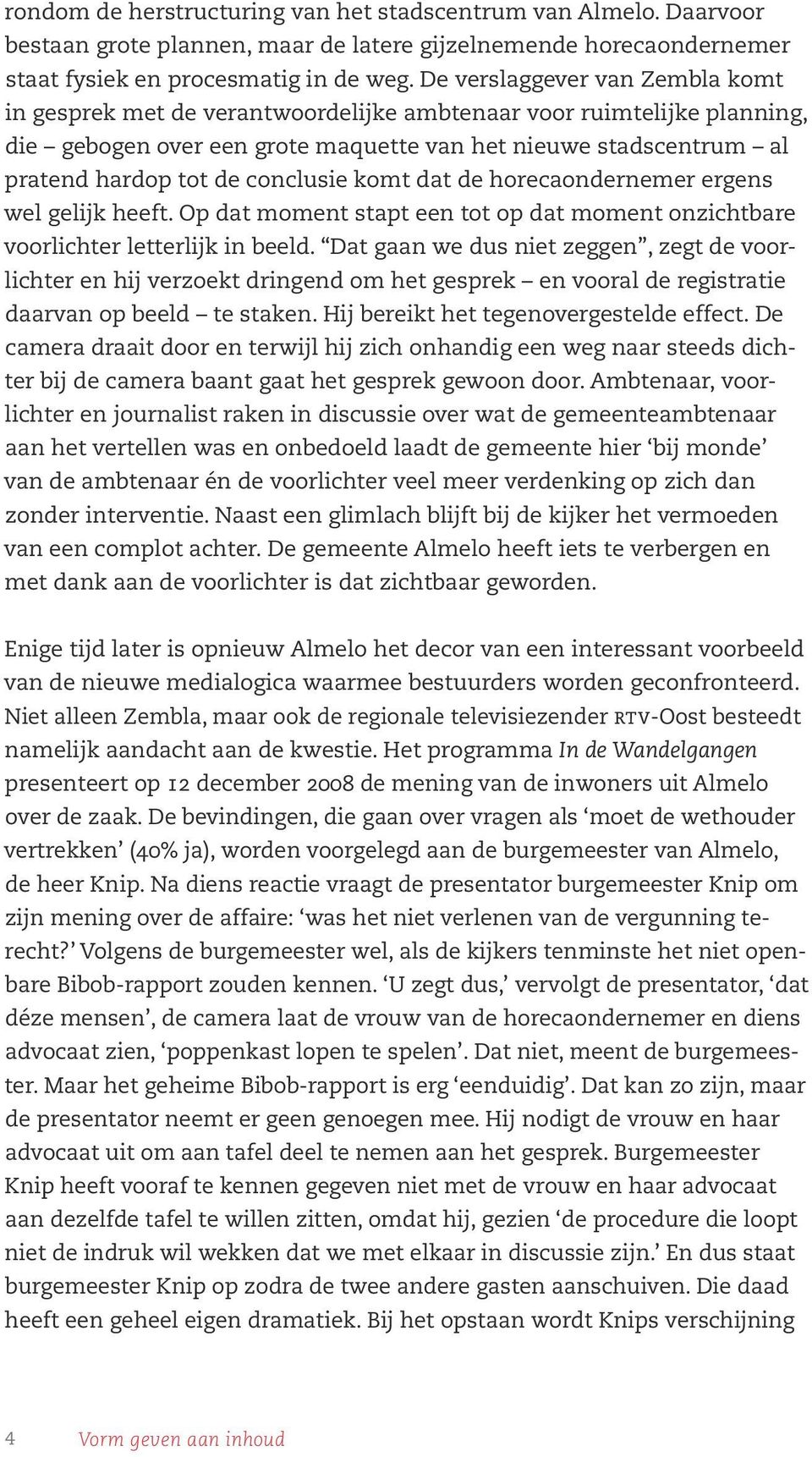 conclusie komt dat de horecaondernemer ergens wel gelijk heeft. Op dat moment stapt een tot op dat moment onzichtbare voorlichter letterlijk in beeld.