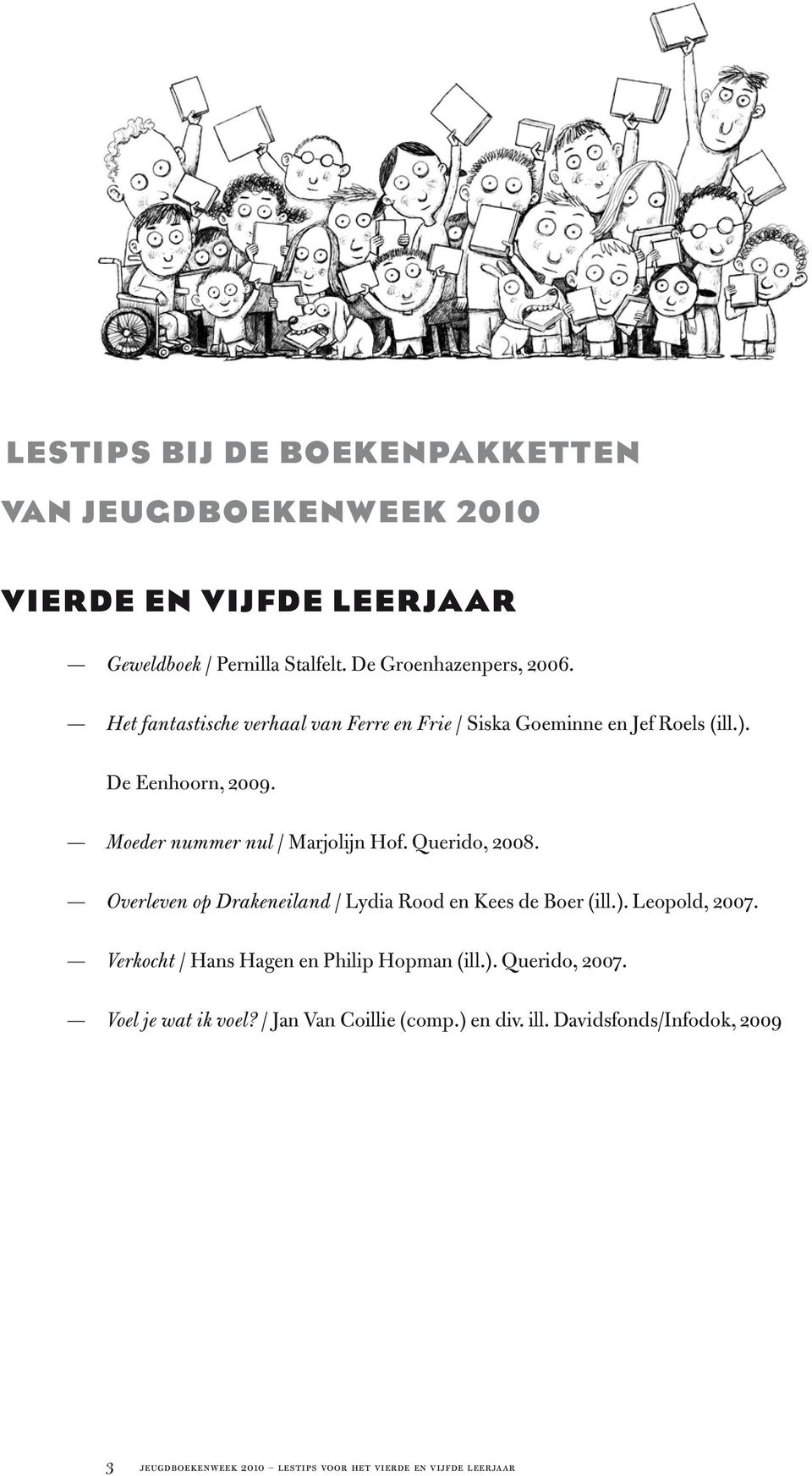 Querido, 2008. Overleven op Drakeneiland / Lydia Rood en Kees de Boer (ill.). Leopold, 2007. Verkocht / Hans Hagen en Philip Hopman (ill.). Querido, 2007.