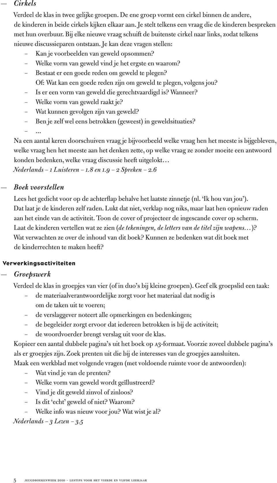 Je kan deze vragen stellen: Kan je voorbeelden van geweld opsommen? Welke vorm van geweld vind je het ergste en waarom? Bestaat er een goede reden om geweld te plegen?