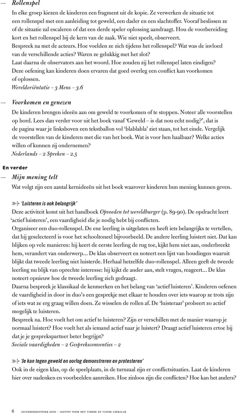 Bespreek na met de acteurs. Hoe voelden ze zich tijdens het rollenspel? Wat was de invloed van de verschillende acties? Waren ze gelukkig met het slot? Laat daarna de observators aan het woord.