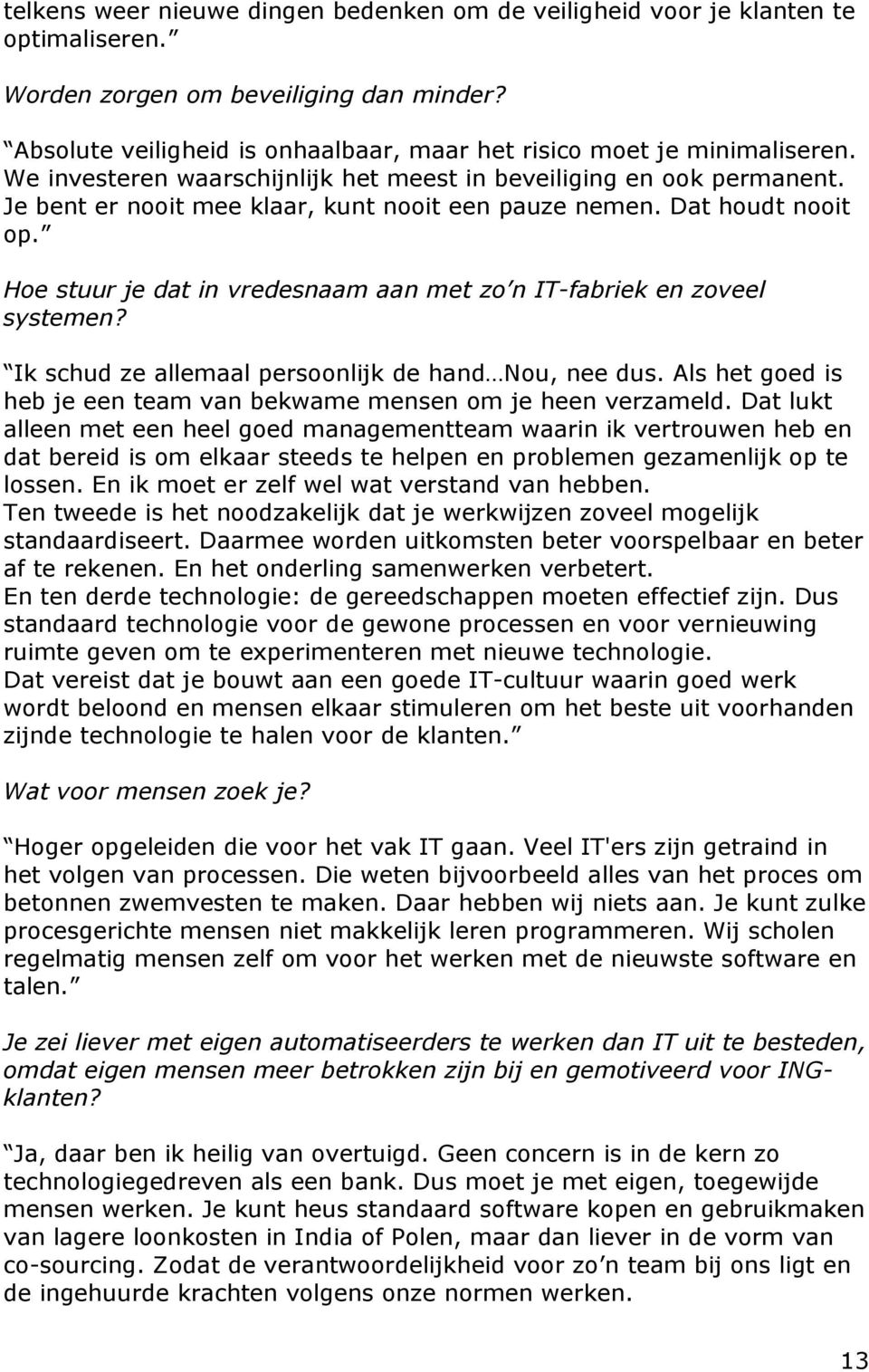 Je bent er nooit mee klaar, kunt nooit een pauze nemen. Dat houdt nooit op. Hoe stuur je dat in vredesnaam aan met zo n IT-fabriek en zoveel systemen?