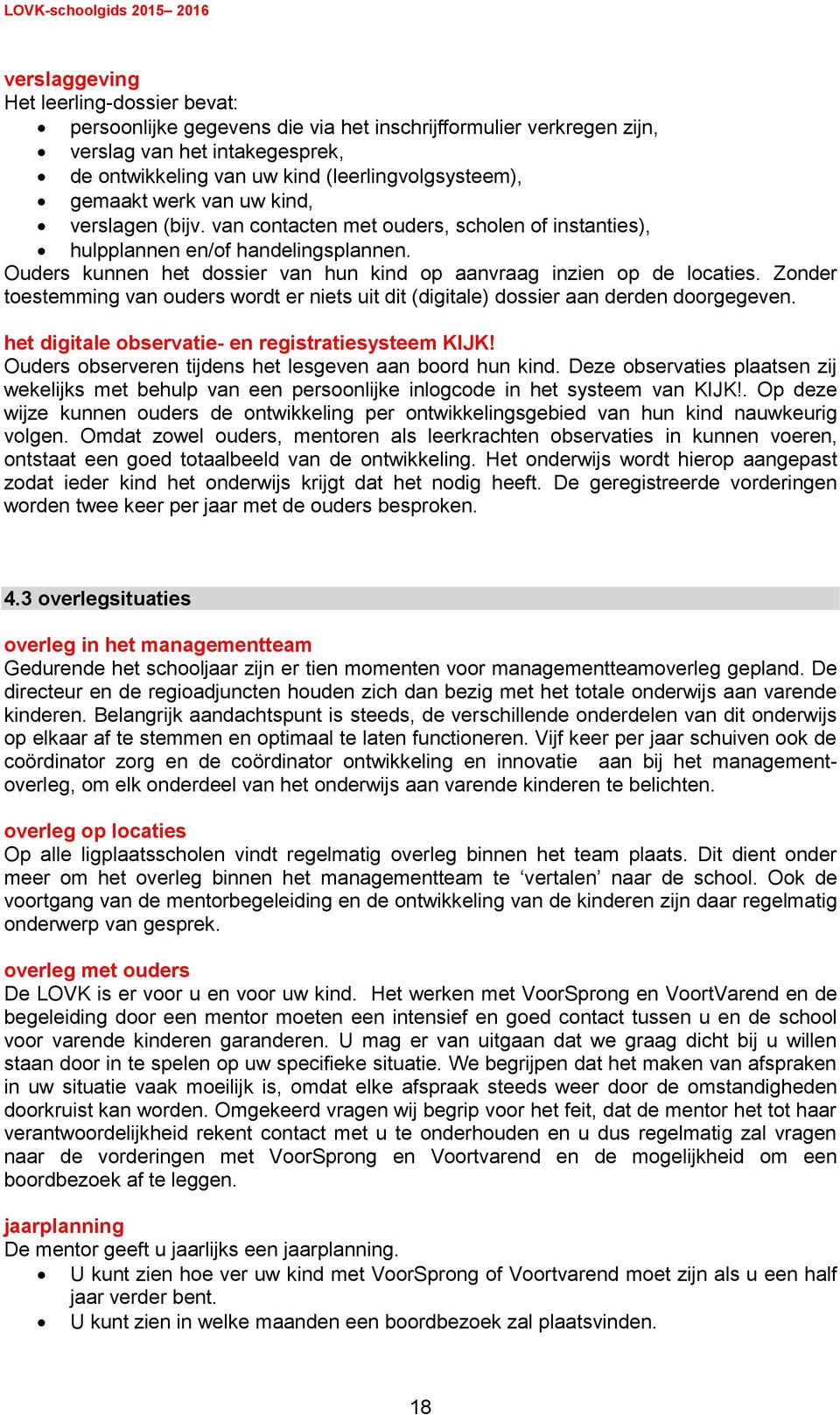 Ouders kunnen het dossier van hun kind op aanvraag inzien op de locaties. Zonder toestemming van ouders wordt er niets uit dit (digitale) dossier aan derden doorgegeven.