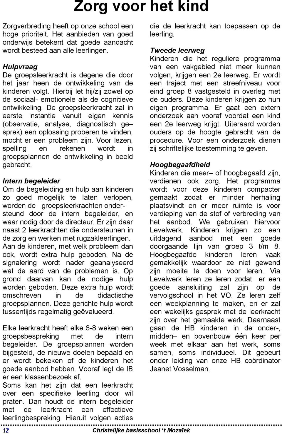 De groepsleerkracht zal in eerste instantie vanuit eigen kennis (observatie, analyse, diagnostisch ge sprek) een oplossing proberen te vinden, mocht er een probleem zijn.