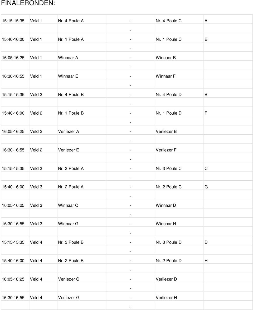 1 Poule D F 16:0516:25 Veld 2 Verliezer A Verliezer B 16:3016:55 Veld 2 Verliezer E Verliezer F 15:1515:35 Veld 3 Nr. 3 Poule A Nr. 3 Poule C C 15:4016:00 Veld 3 Nr. 2 Poule A Nr.