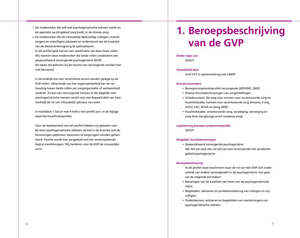 In dit profiel gaat het om een combinatie van deze twee rollen. Wij noemen deze medewerker die beide rollen combineert een gespecialiseerd verzorgende psychogeriatrie (GVP).