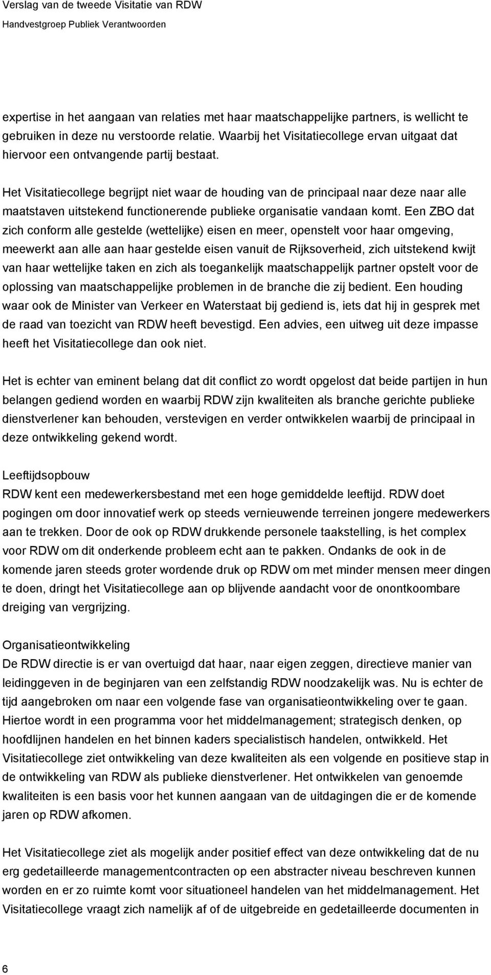 Het Visitatiecollege begrijpt niet waar de houding van de principaal naar deze naar alle maatstaven uitstekend functionerende publieke organisatie vandaan komt.