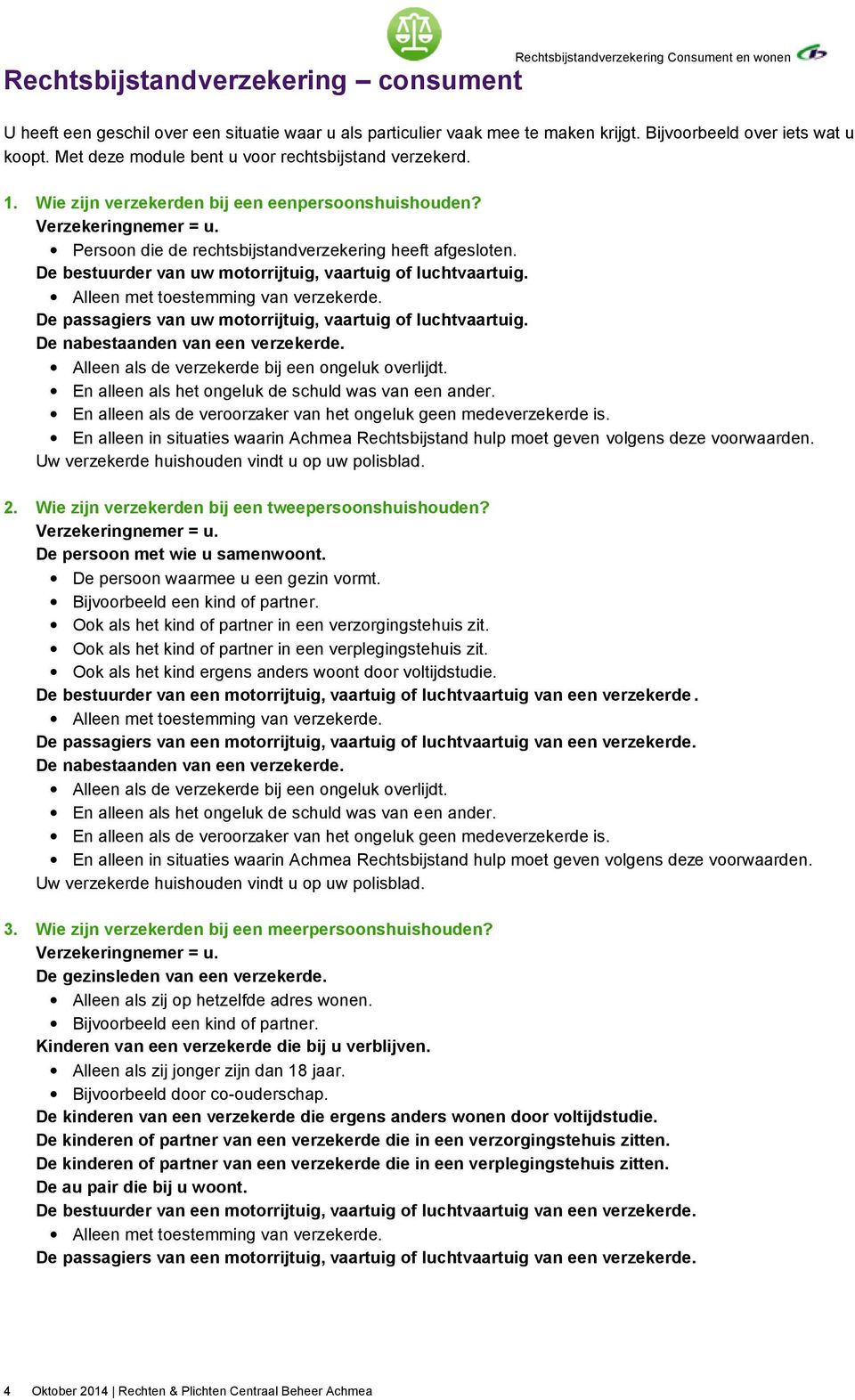 Persoon die de rechtsbijstandverzekering heeft afgesloten. De bestuurder van uw motorrijtuig, vaartuig of luchtvaartuig. Alleen met toestemming van verzekerde.