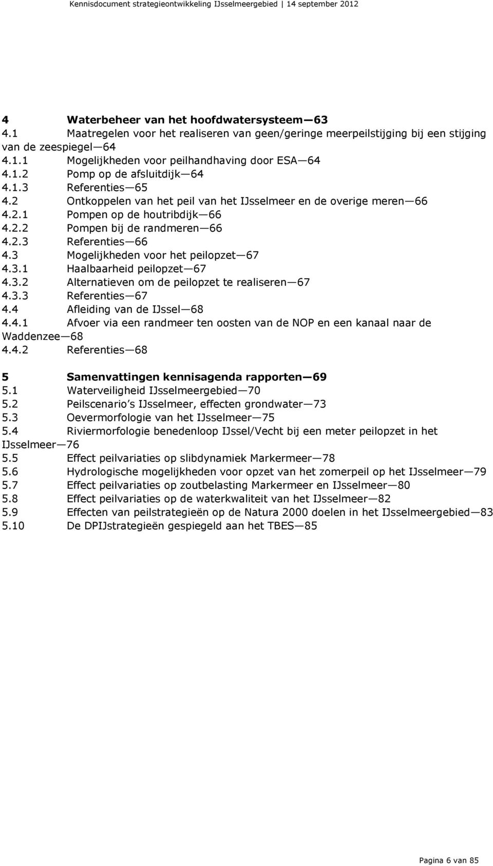 3 Mogelijkheden voor het peilopzet 67 4.3.1 Haalbaarheid peilopzet 67 4.3.2 Alternatieven om de peilopzet te realiseren 67 4.3.3 Referenties 67 4.4 Afleiding van de IJssel 68 4.4.1 Afvoer via een randmeer ten oosten van de NOP en een kanaal naar de Waddenzee 68 4.