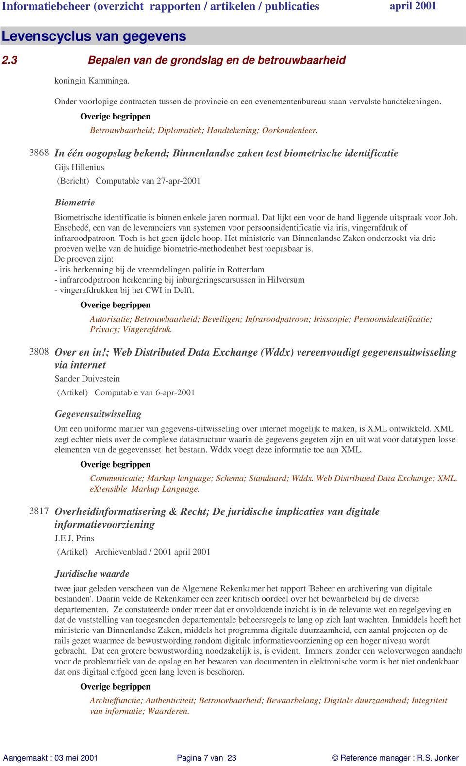 In één oogopslag bekend; Binnenlandse zaken test biometrische identificatie Gijs Hillenius (Bericht) Computable van 27-apr-2001 Biometrie Biometrische identificatie is binnen enkele jaren normaal.