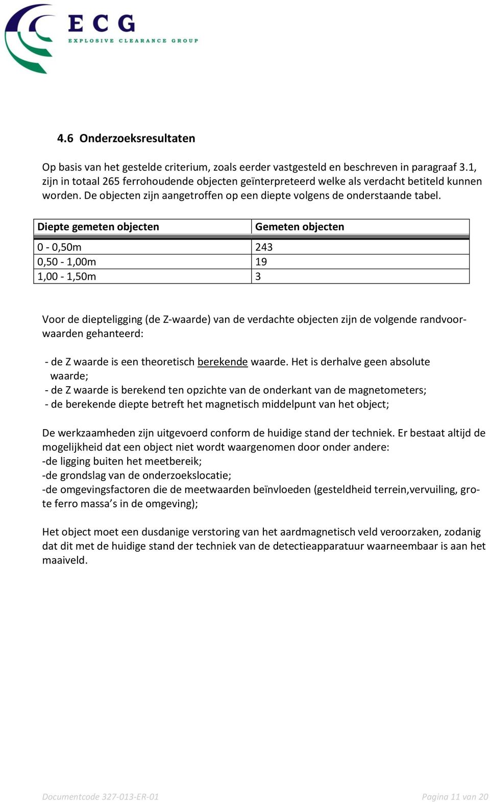 Diepte gemeten objecten 0-0,50m 243 0,50-1,00m 19 1,00-1,50m 3 Gemeten objecten Voor de diepteligging (de Z-waarde) van de verdachte objecten zijn de volgende randvoorwaarden gehanteerd: - de Z