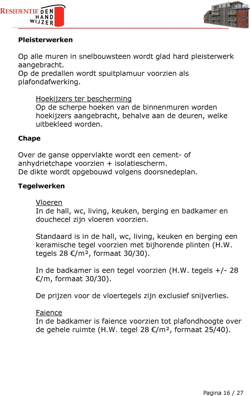 Over de ganse oppervlakte wordt een cement- of anhydrietchape voorzien + isolatiescherm. De dikte wordt opgebouwd volgens doorsnedeplan.