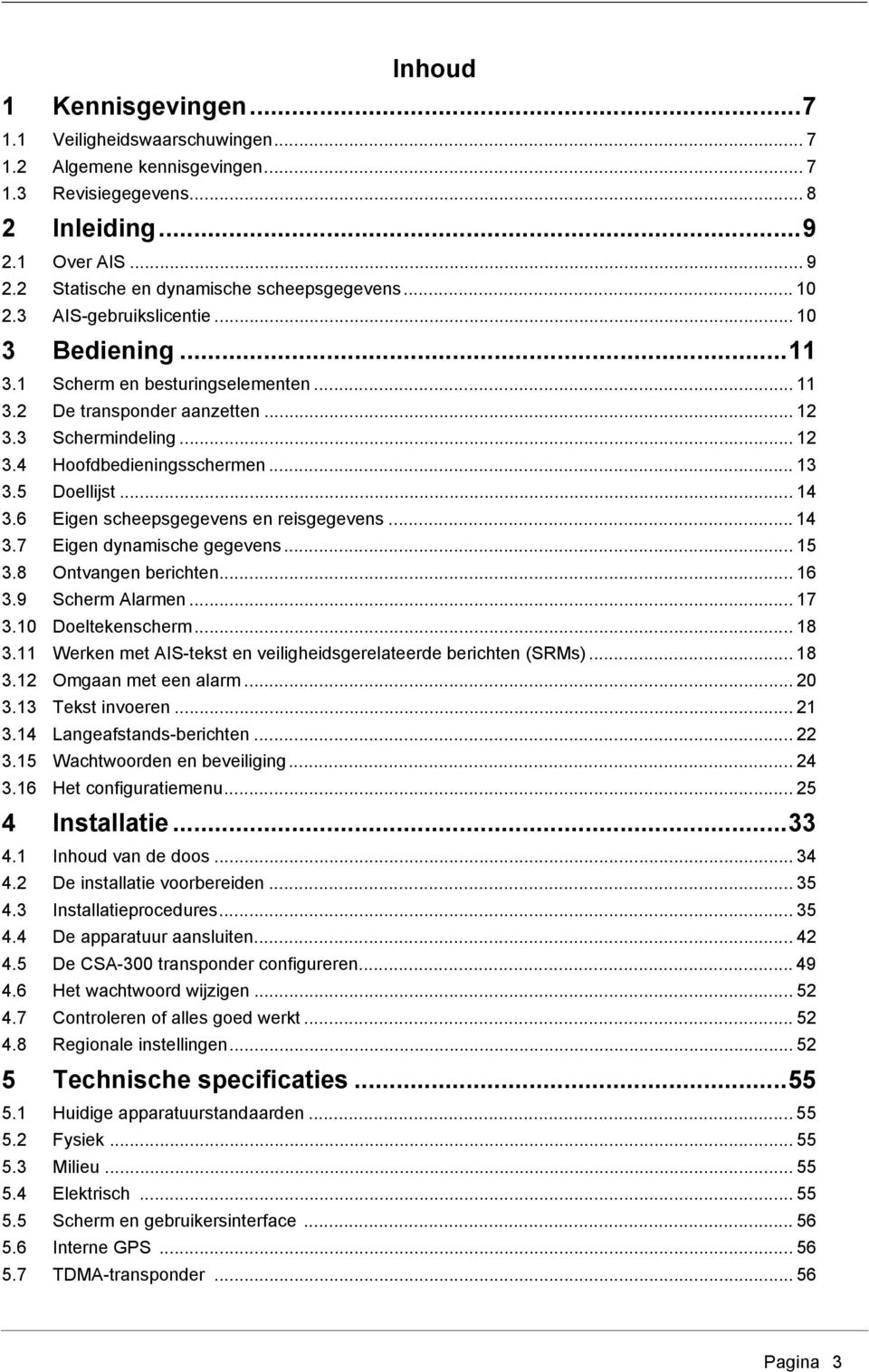 5 Doellijst... 14 3.6 Eigen scheepsgegevens en reisgegevens... 14 3.7 Eigen dynamische gegevens... 15 3.8 Ontvangen berichten... 16 3.9 Scherm Alarmen... 17 3.10 Doeltekenscherm... 18 3.