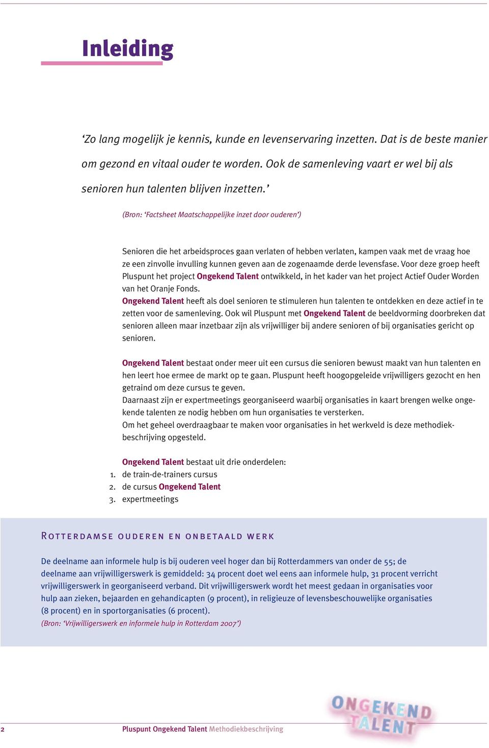 (Bron: Factsheet Maatschappelijke inzet door ouderen ) Senioren die het arbeidsproces gaan verlaten of hebben verlaten, kampen vaak met de vraag hoe ze een zinvolle invulling kunnen geven aan de