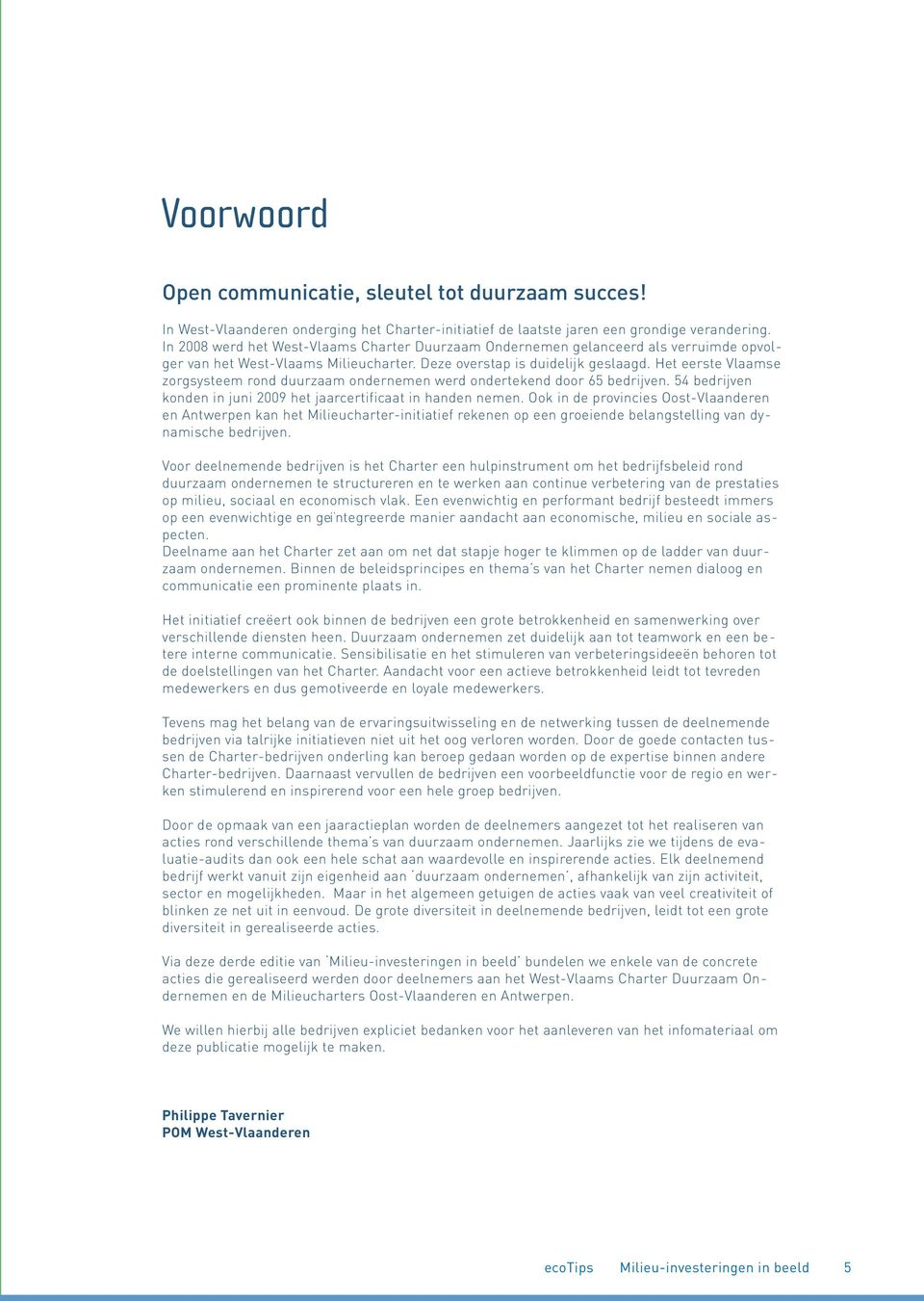 Het eerste Vlaamse zorgsysteem rond duurzaam ondernemen werd ondertekend door 65 bedrijven. 54 bedrijven konden in juni 2009 het jaarcertificaat in handen nemen.