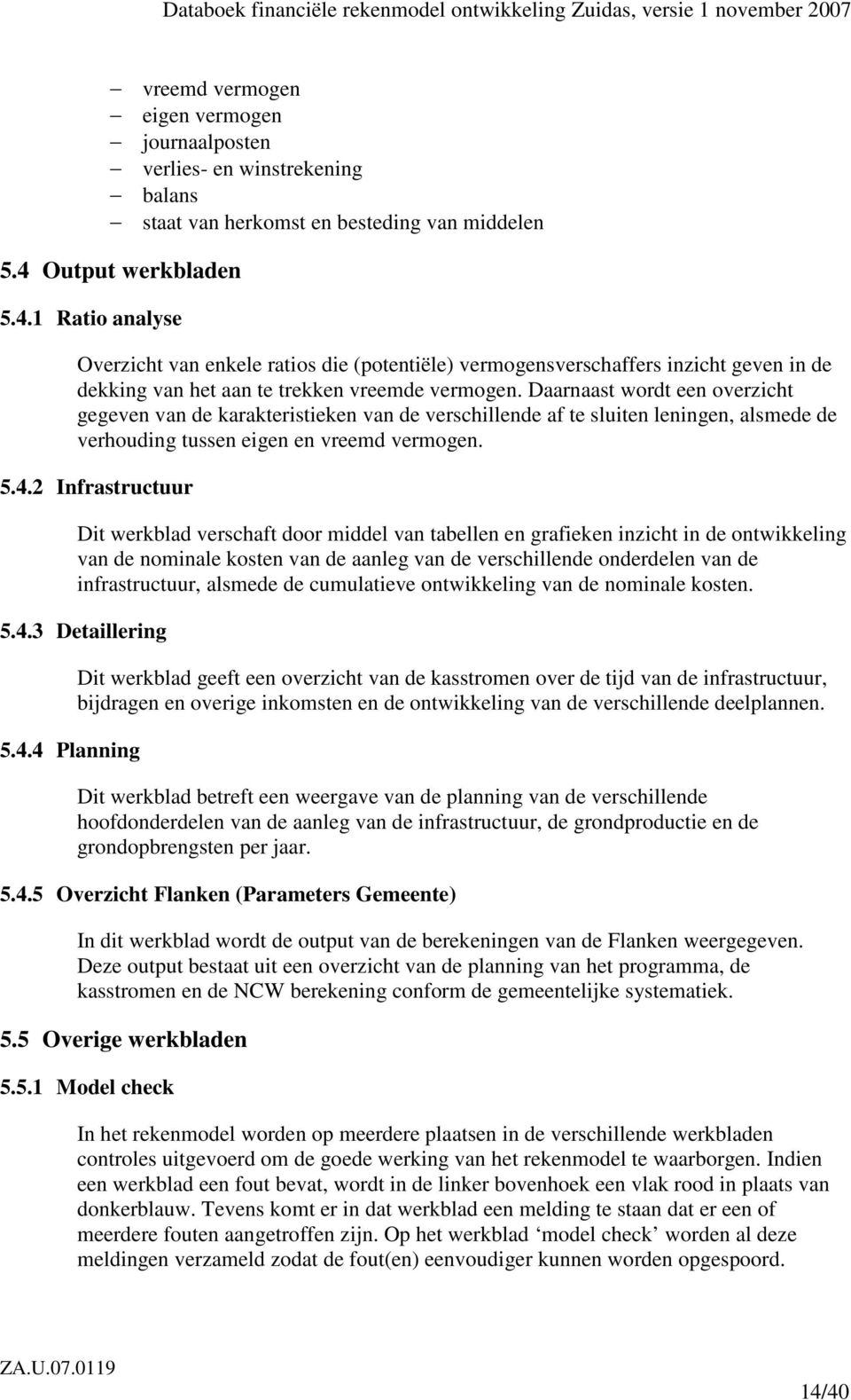 Daarnaast wordt een overzicht gegeven van de karakteristieken van de verschillende af te sluiten leningen, alsmede de verhouding tussen eigen en vreemd vermogen. 5.4.