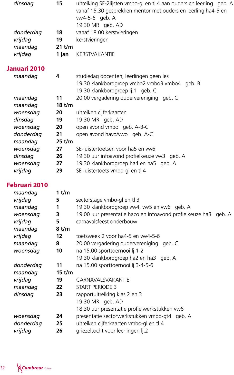 30 klankbordgroep lj.1 geb. C maandag 11 20.00 vergadering oudervereniging geb. C maandag 18 t/m woensdag 20 uitreiken cijferkaarten dinsdag 19 19.30 MR geb. AD woensdag 20 open avond vmbo geb.